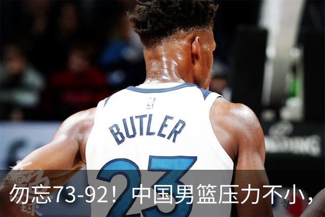 勿忘73-92！中国男篮压力不小，曾惨败日本，用好这3人，将成关键